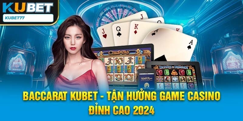 Trải nghiệm thú vị cùng các bàn cược Baccarat tại nền tảng Kubet77,